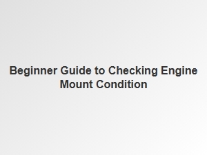 How to Check Your Engine Mounts: a Beginner's Guide