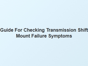 Signs Your Transmission Shift Mount Needs Replacement