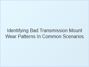 Identifying Transmission Mount Wear in Common Scenarios