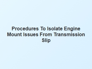 How to Differentiate Engine Mount Wear From Transmission Slip